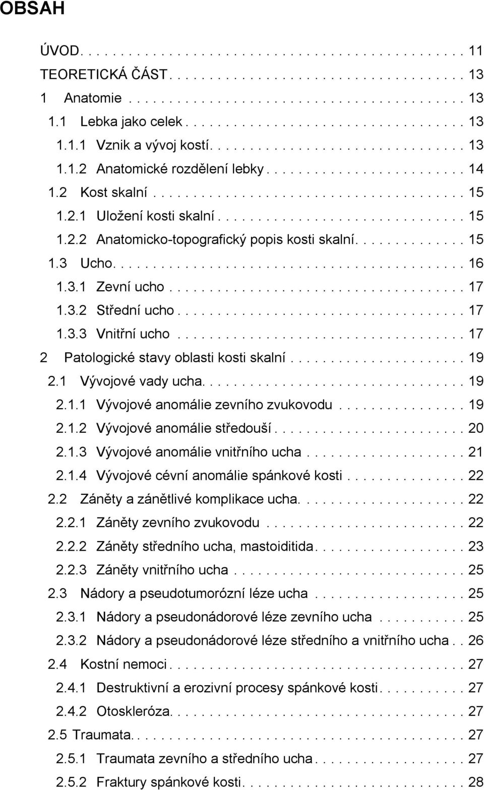 2.1 Uložení kosti skalní............................... 15 1.2.2 Anatomicko-topografický popis kosti skalní.............. 15 1.3 Ucho............................................ 16 1.3.1 Zevní ucho.