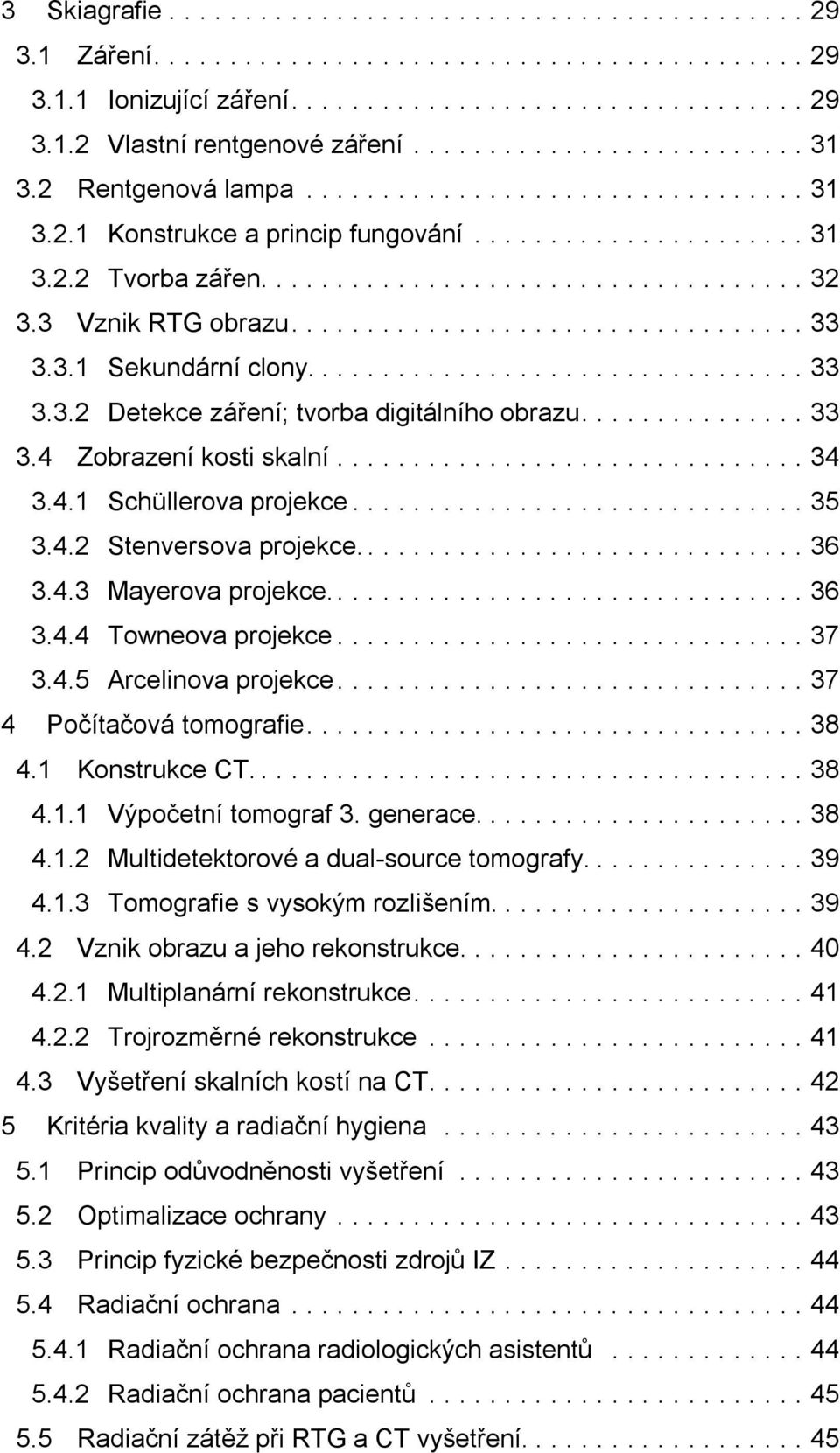 3 Vznik RTG obrazu.................................. 33 3.3.1 Sekundární clony................................. 33 3.3.2 Detekce záření; tvorba digitálního obrazu............... 33 3.4 Zobrazení kosti skalní.