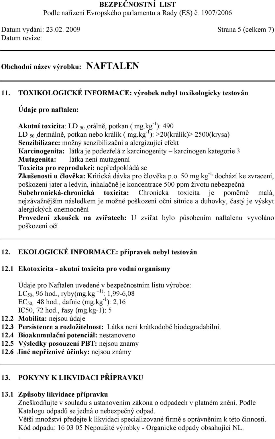 kg -1 ): >20(králík)> 2500(krysa) Senzibilizace: možný senzibilizační a alergizující efekt Karcinogenita: látka je podezřelá z karcinogenity karcinogen kategorie 3 Mutagenita: látka není mutagenní