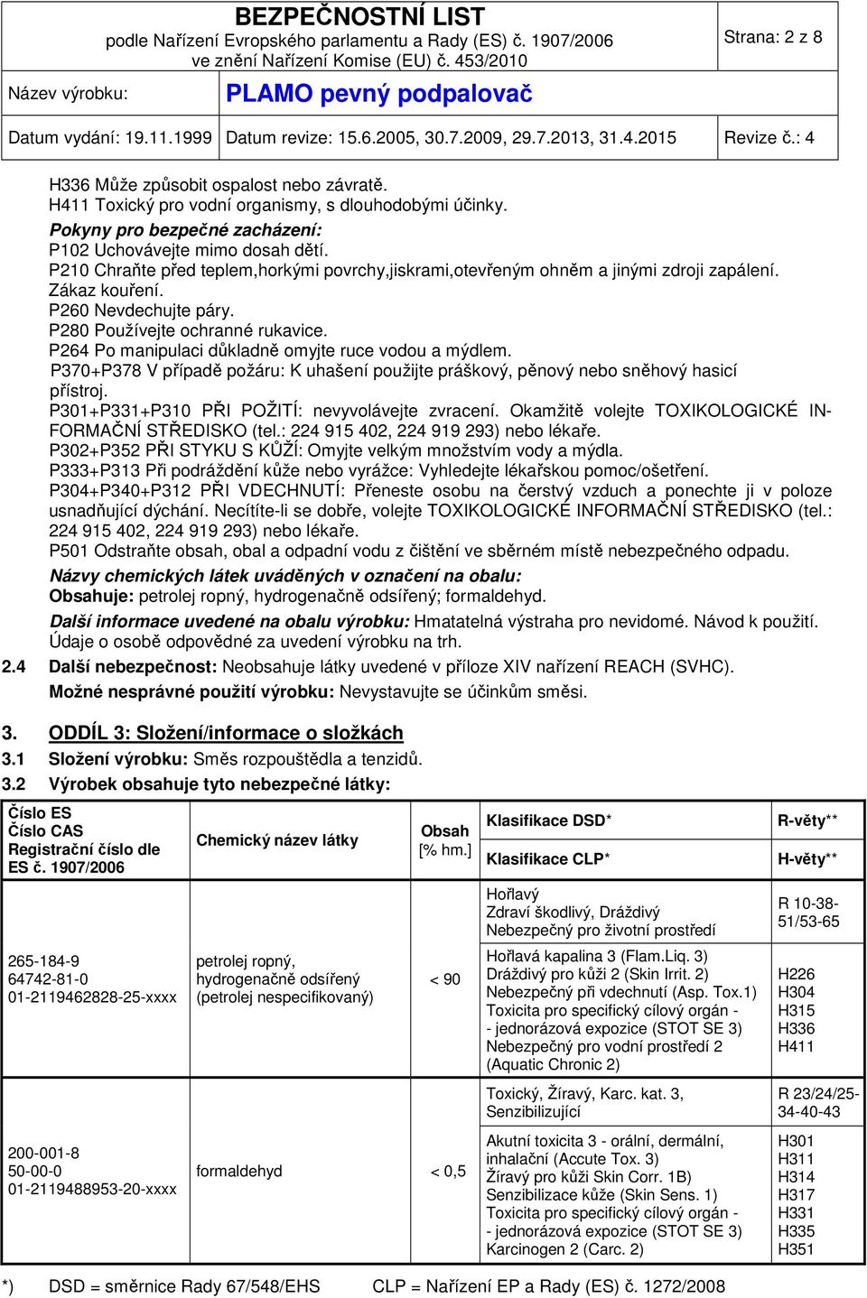 P264 Po manipulaci důkladně omyjte ruce vodou a mýdlem. P370+P378 V případě požáru: K uhašení použijte práškový, pěnový nebo sněhový hasicí přístroj. P301+P331+P310 PŘI POŽITÍ: nevyvolávejte zvracení.