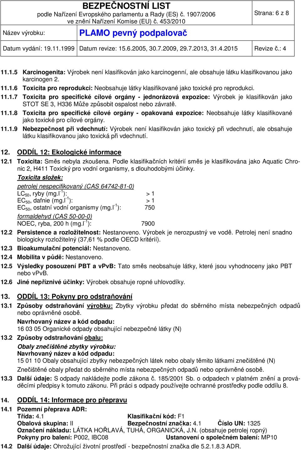 11.1.9 Nebezpečnost při vdechnutí: Výrobek není klasifikován jako toxický při vdechnutí, ale obsahuje látku klasifikovanou jako toxická při vdechnutí. 12. ODDÍL 12: Ekologické informace 12.