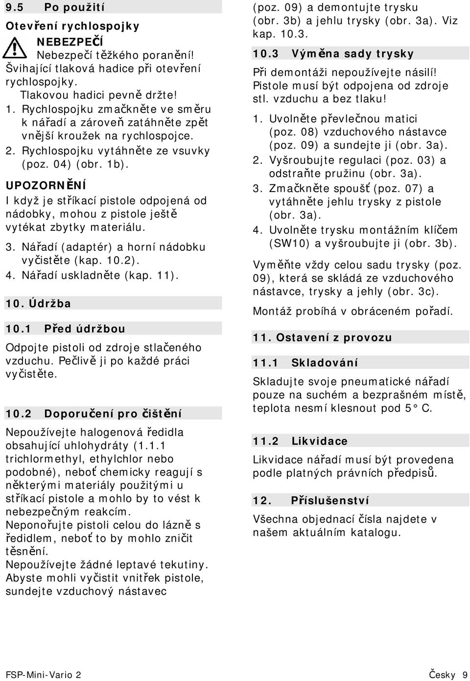 UPOZORNĚNÍ I když je stříkací pistole odpojená od nádobky, mohou z pistole ještě vytékat zbytky materiálu. 3. Nářadí (adaptér) a horní nádobku vyčistěte (kap. 10.2). 4. Nářadí uskladněte (kap. 11).