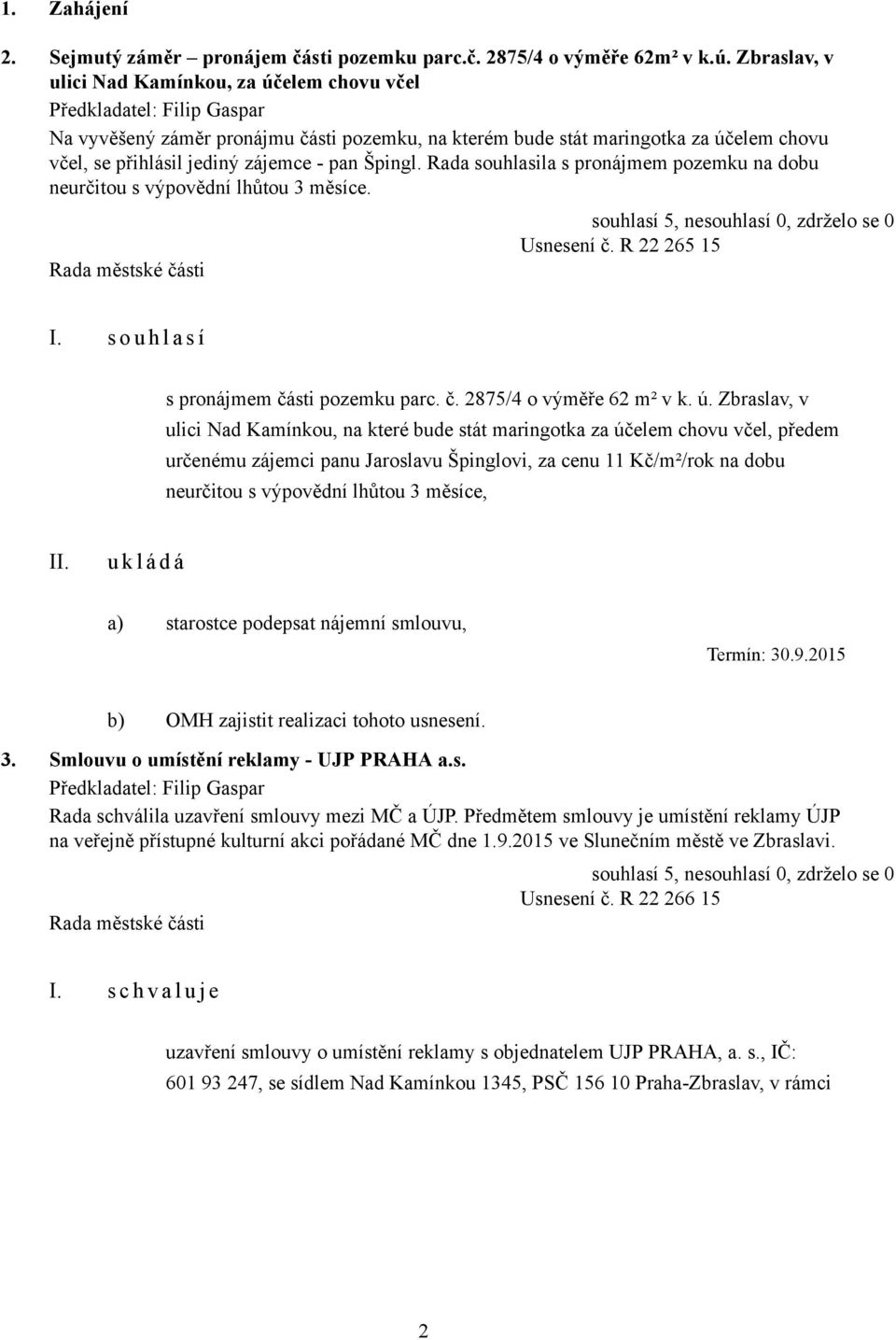 zájemce - pan Špingl. Rada souhlasila s pronájmem pozemku na dobu neurčitou s výpovědní lhůtou 3 měsíce. Usnesení č. R 22 265 15 I. s o u h l a s í s pronájmem části pozemku parc. č. 2875/4 o výměře 62 m² v k.
