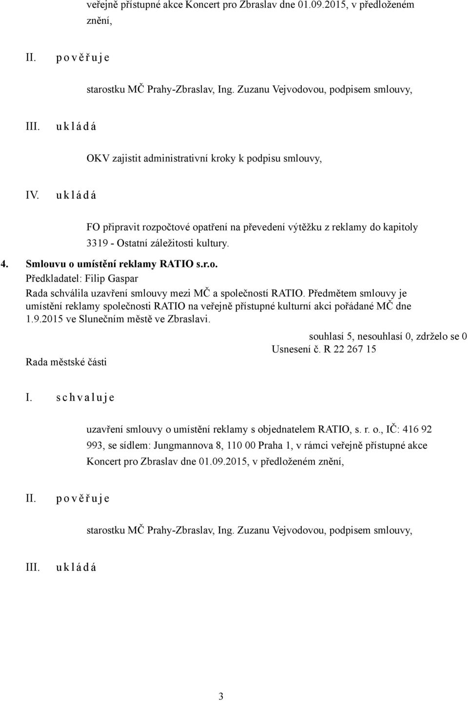 FO připravit rozpočtové opatření na převedení výtěžku z reklamy do kapitoly 3319 - Ostatní záležitosti kultury. 4. Smlouvu o umístění reklamy RATIO s.r.o. Předkladatel: Filip Gaspar Rada schválila uzavření smlouvy mezi MČ a společností RATIO.