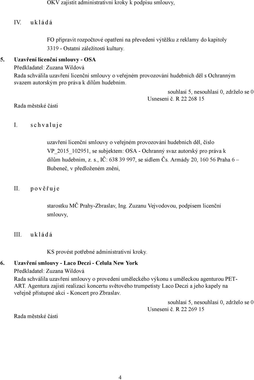 Usnesení č. R 22 268 15 uzavření licenční smlouvy o veřejném provozování hudebních děl, číslo VP_2015_102951, se subjektem: OSA - Ochranný svaz autorský pro práva k dílům hudebním, z. s., IČ: 638 39 997, se sídlem Čs.