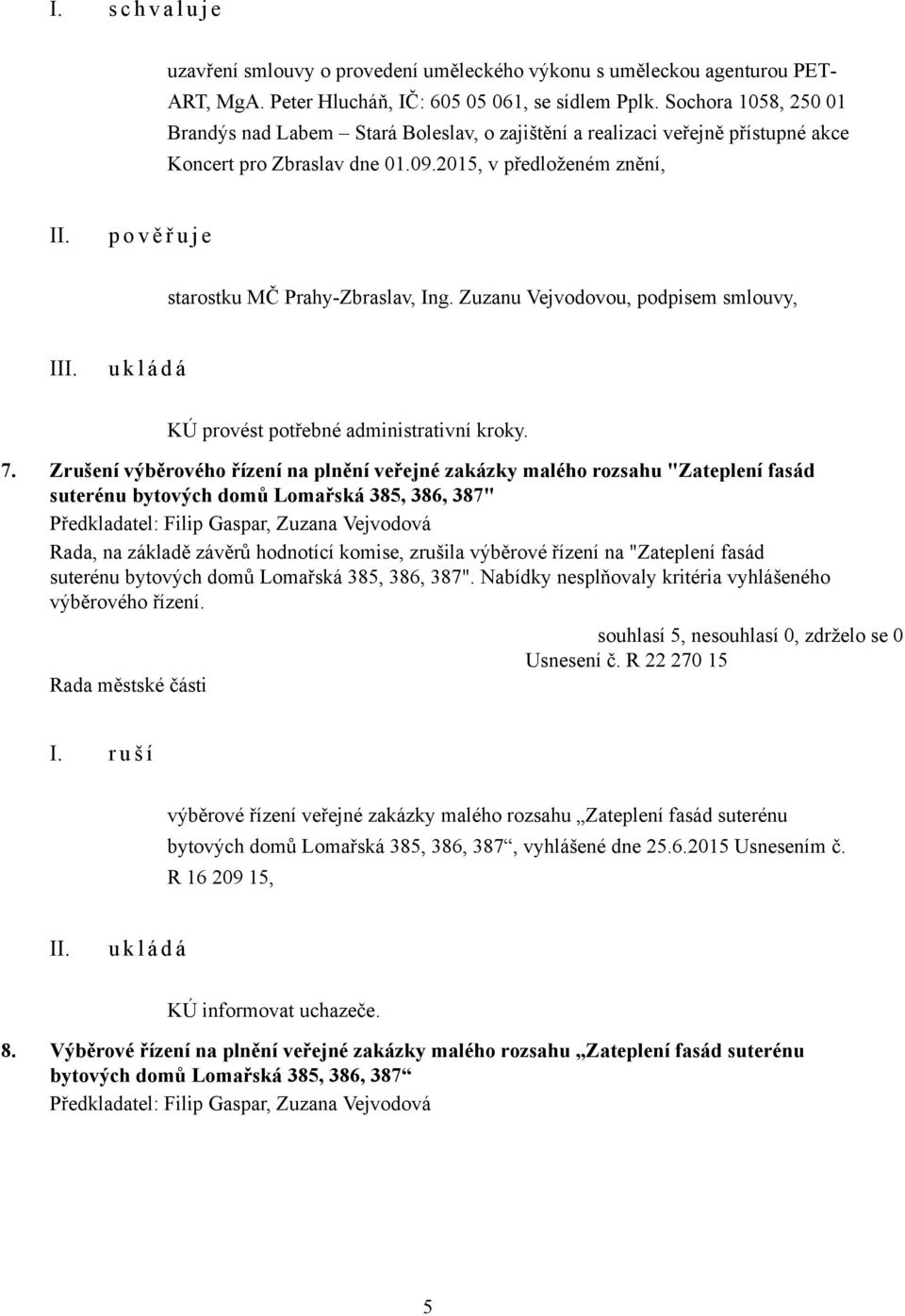 2015, v předloženém znění, p o v ě ř u j e starostku MČ Prahy-Zbraslav, Ing. Zuzanu Vejvodovou, podpisem smlouvy, I KÚ provést potřebné administrativní kroky. 7.