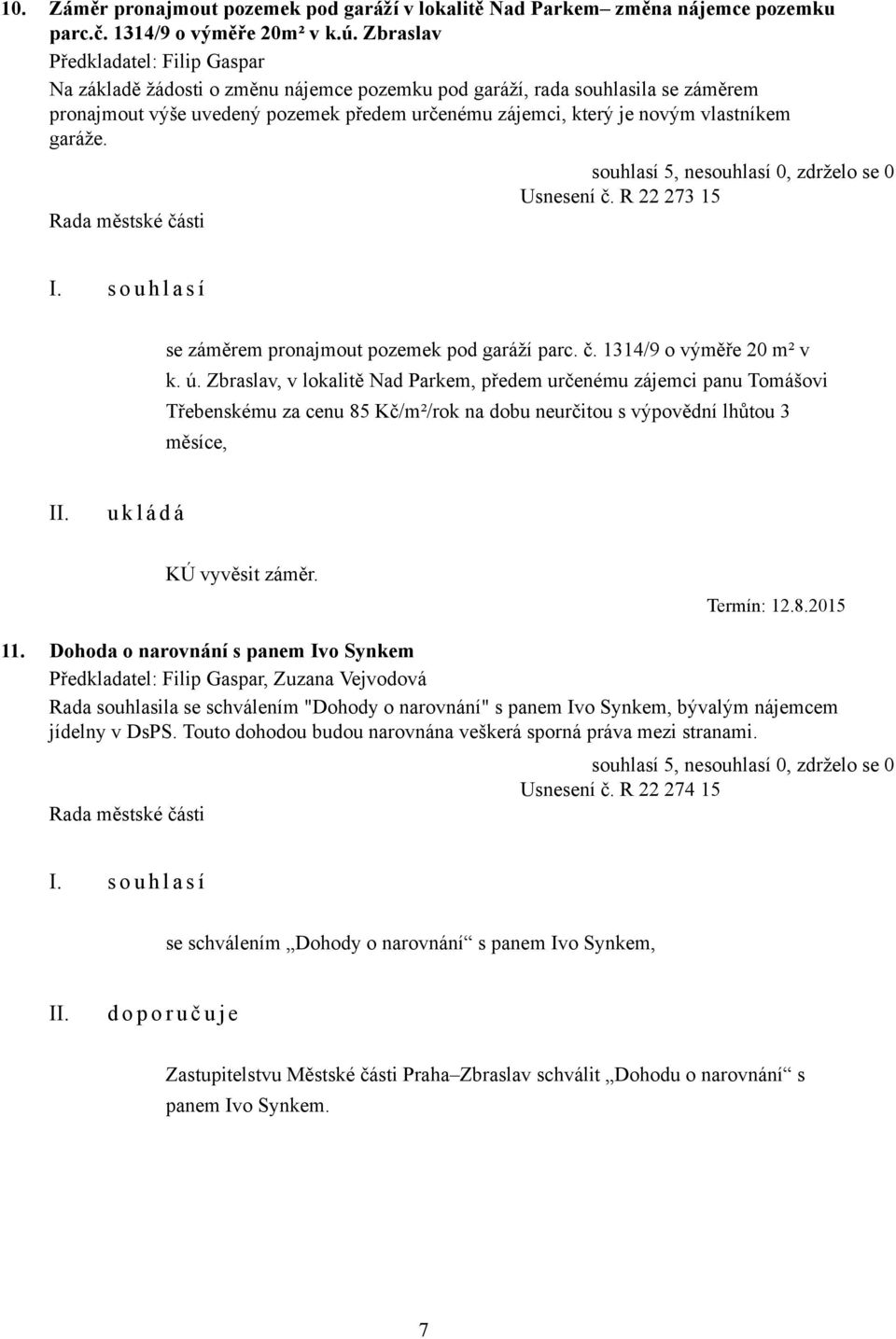 vlastníkem garáže. Usnesení č. R 22 273 15 I. s o u h l a s í se záměrem pronajmout pozemek pod garáží parc. č. 1314/9 o výměře 20 m² v k. ú.