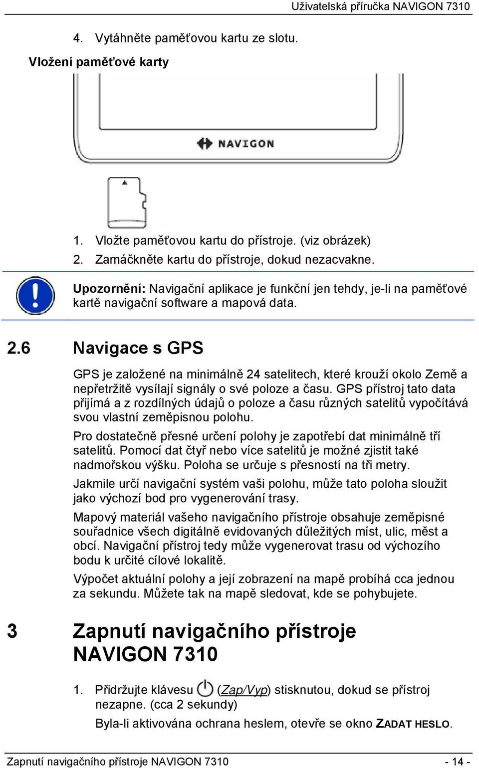 6 Navigace s GPS GPS je založené na minimálně 24 satelitech, které krouží okolo Země a nepřetržitě vysílají signály o své poloze a času.