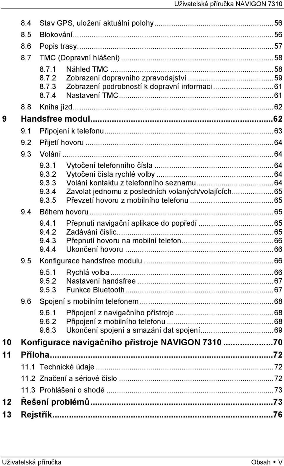 ..64 9.3.3 Volání kontaktu z telefonního seznamu...64 9.3.4 Zavolat jednomu z posledních volaných/volajících...65 9.3.5 Převzetí hovoru z mobilního telefonu...65 9.4 Během hovoru...65 9.4.1 Přepnutí navigační aplikace do popředí.