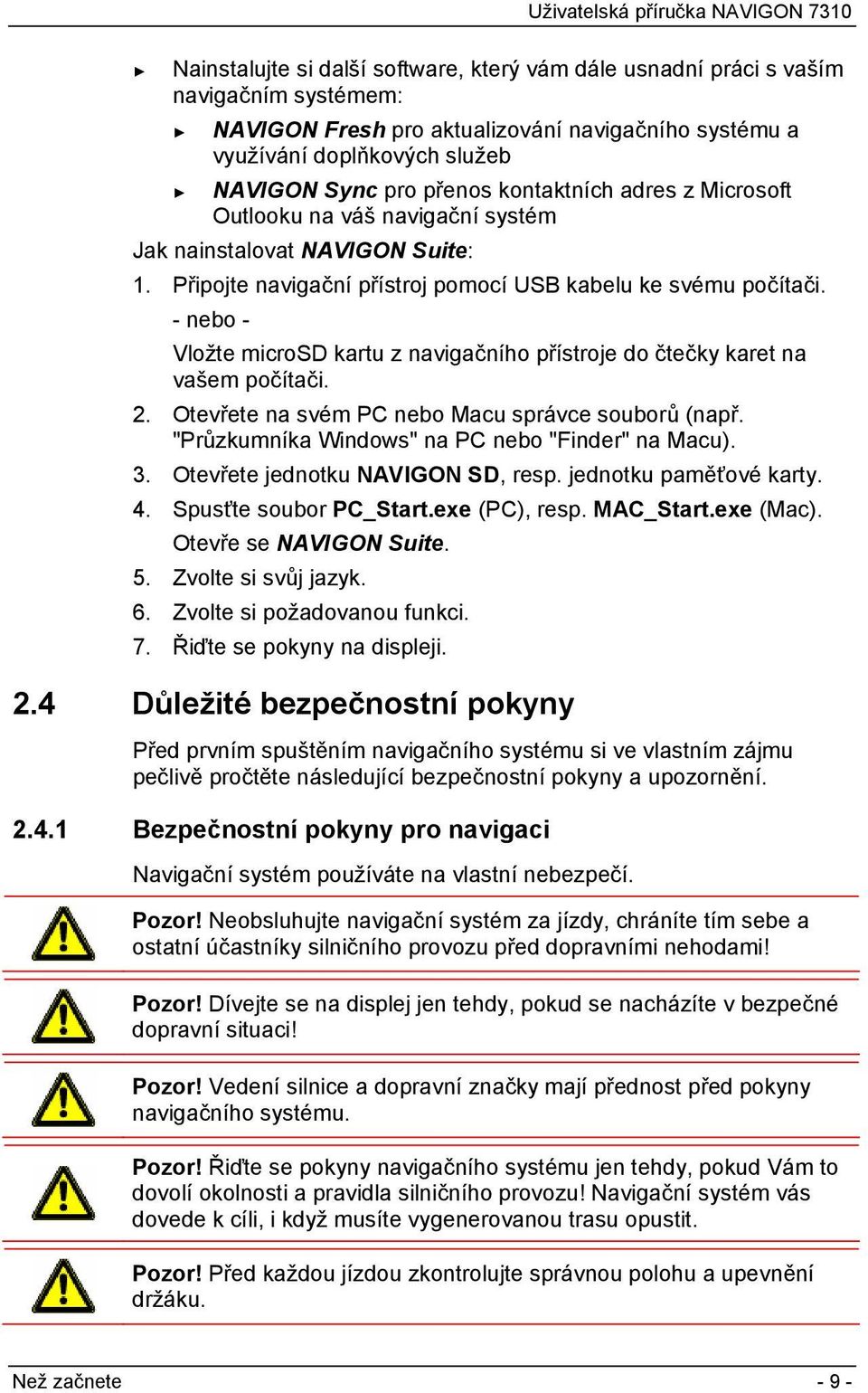 - nebo - Vložte microsd kartu z navigačního přístroje do čtečky karet na vašem počítači. 2. Otevřete na svém PC nebo Macu správce souborů (např. "Průzkumníka Windows" na PC nebo "Finder" na Macu). 3.