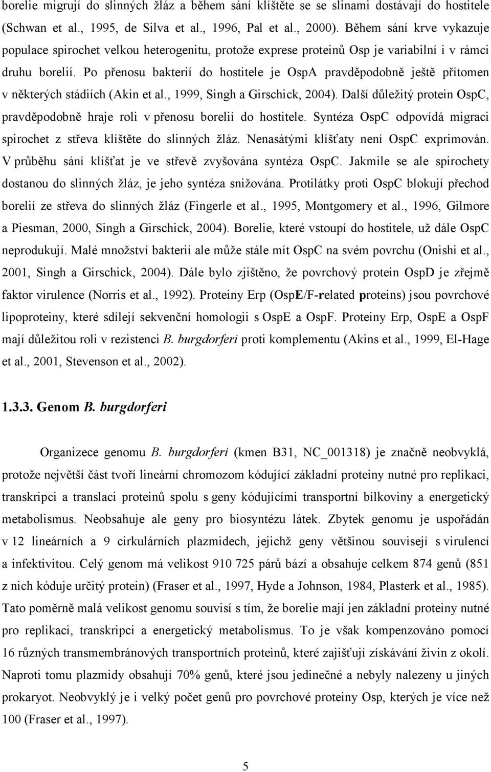 Po přenosu bakterií do hostitele je OspA pravděpodobně ještě přítomen v některých stádiích (Akin et al., 1999, Singh a Girschick, 2004).