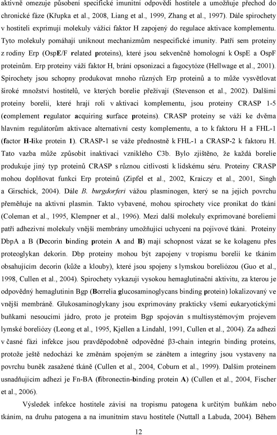 Patří sem proteiny z rodiny Erp (OspE/F related proteins), které jsou sekvenčně homologní k OspE a OspF proteinům. Erp proteiny váží faktor H, brání opsonizaci a fagocytóze (Hellwage et al., 2001).