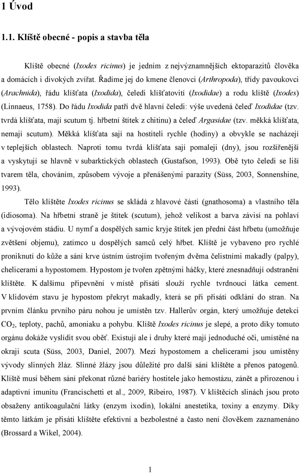 Do řádu Ixodida patří dvě hlavní čeledi: výše uvedená čeleď Ixodidae (tzv. tvrdá klíšťata, mají scutum tj. hřbetní štítek z chitinu) a čeleď Argasidae (tzv. měkká klíšťata, nemají scutum).