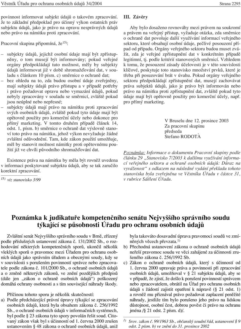PracovnÌ skupina p ipomìn, ûe 15) : ñ ñ ñ subjekty daj, jejichû osobnì daje majì b t zp ÌstupnÏny, o tom musejì b t informov ny; pokud ve ejnè org ny p edpokl dajì tuto moûnost, mïly by subjekty daj