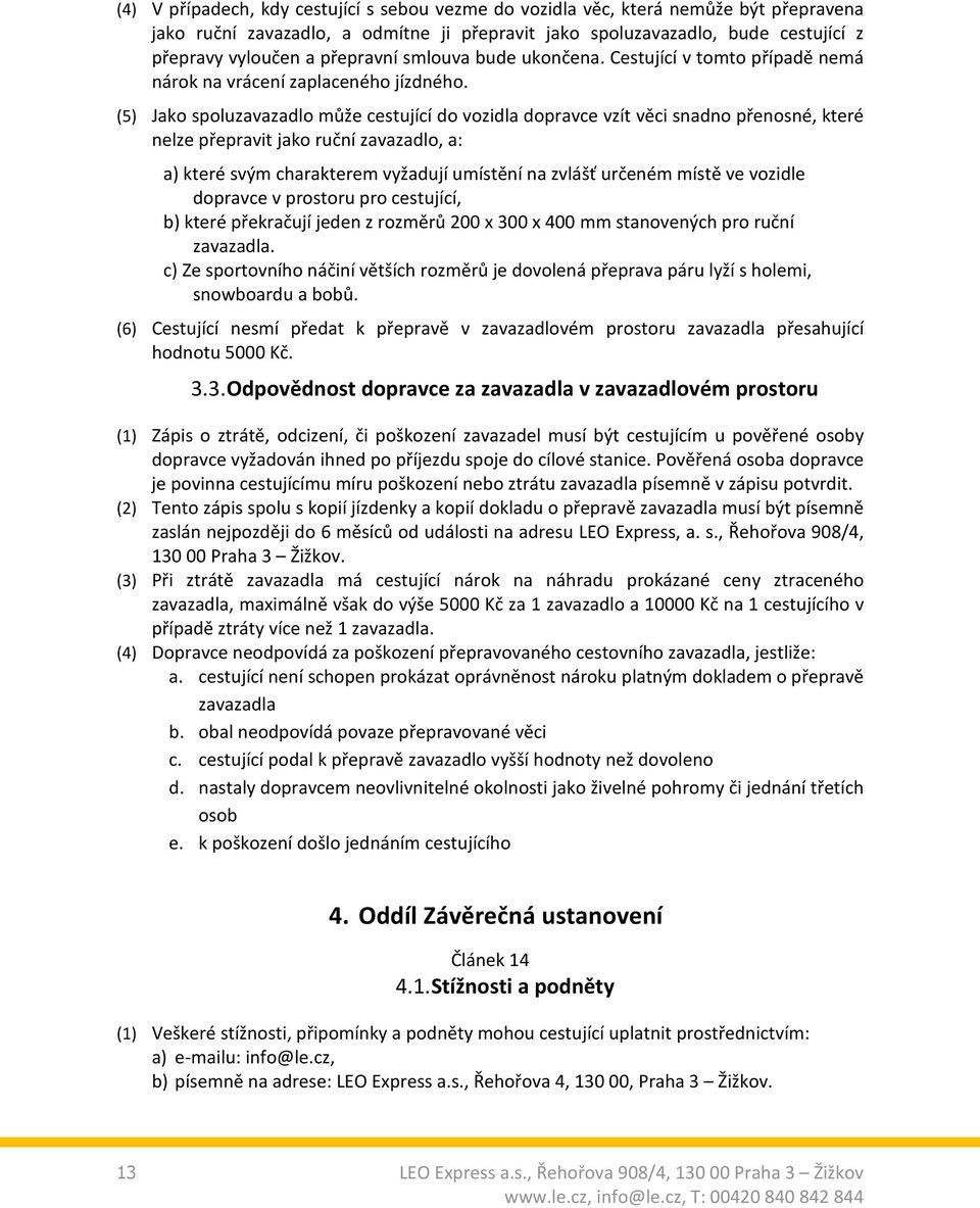 (5) Jako spoluzavazadlo může cestující do vozidla dopravce vzít věci snadno přenosné, které nelze přepravit jako ruční zavazadlo, a: a) které svým charakterem vyžadují umístění na zvlášť určeném