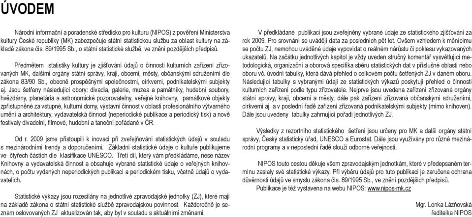 Předmětem statistiky kultury je zjišťování údajů o činnosti kulturních zařízení zřizovaných MK, dalšími orgány státní správy, kraji, obcemi, městy, občanskými sdruženími dle zákona 83/90 Sb.