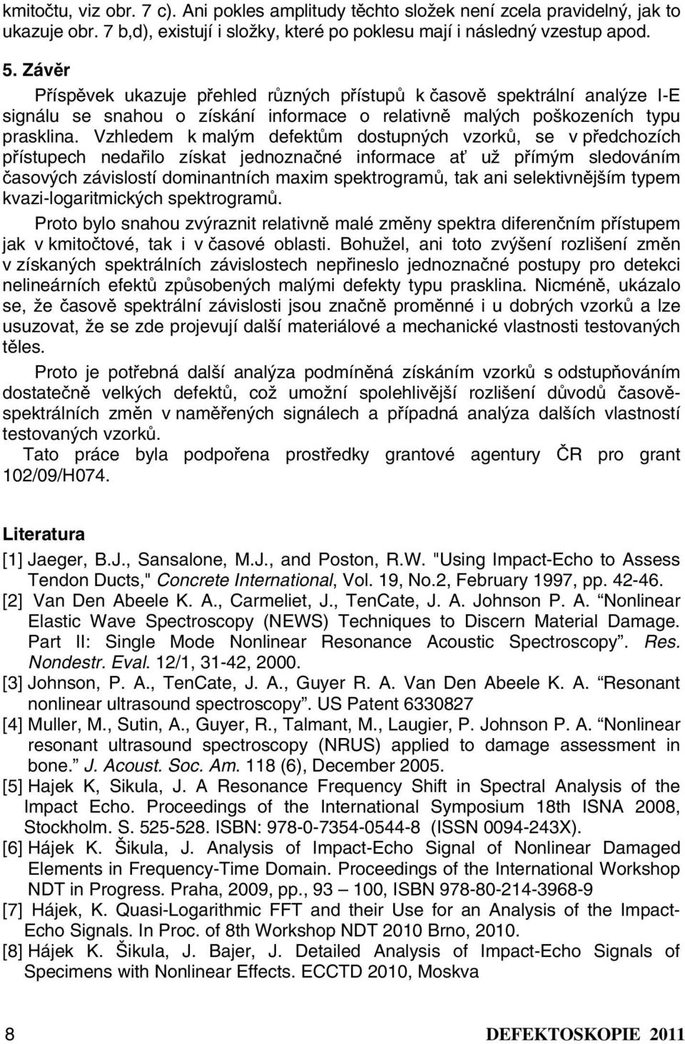 Vzhledem k malým defektům dostupných vzorků, se v předchozích přístupech nedařilo získat jednoznačné informace ať už přímým sledováním časových závislostí dominantních maxim spektrogramů, tak ani