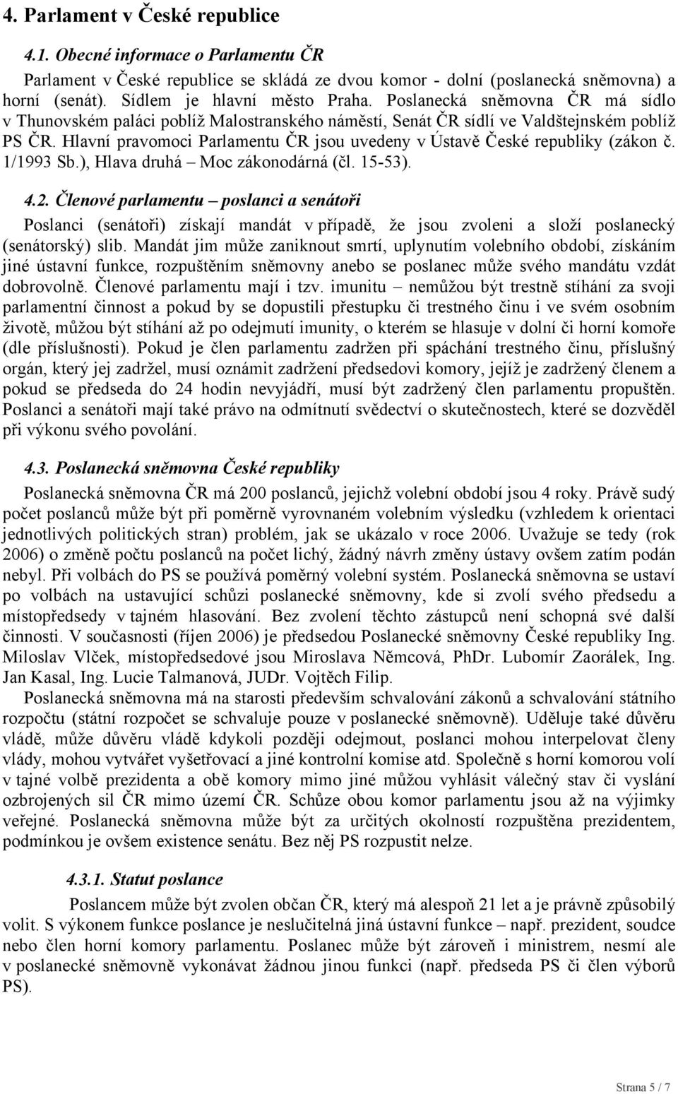 Hlavní pravomoci Parlamentu ČR jsou uvedeny v Ústavě České republiky (zákon č. 1/1993 Sb.), Hlava druhá Moc zákonodárná (čl. 15-53). 4.2.