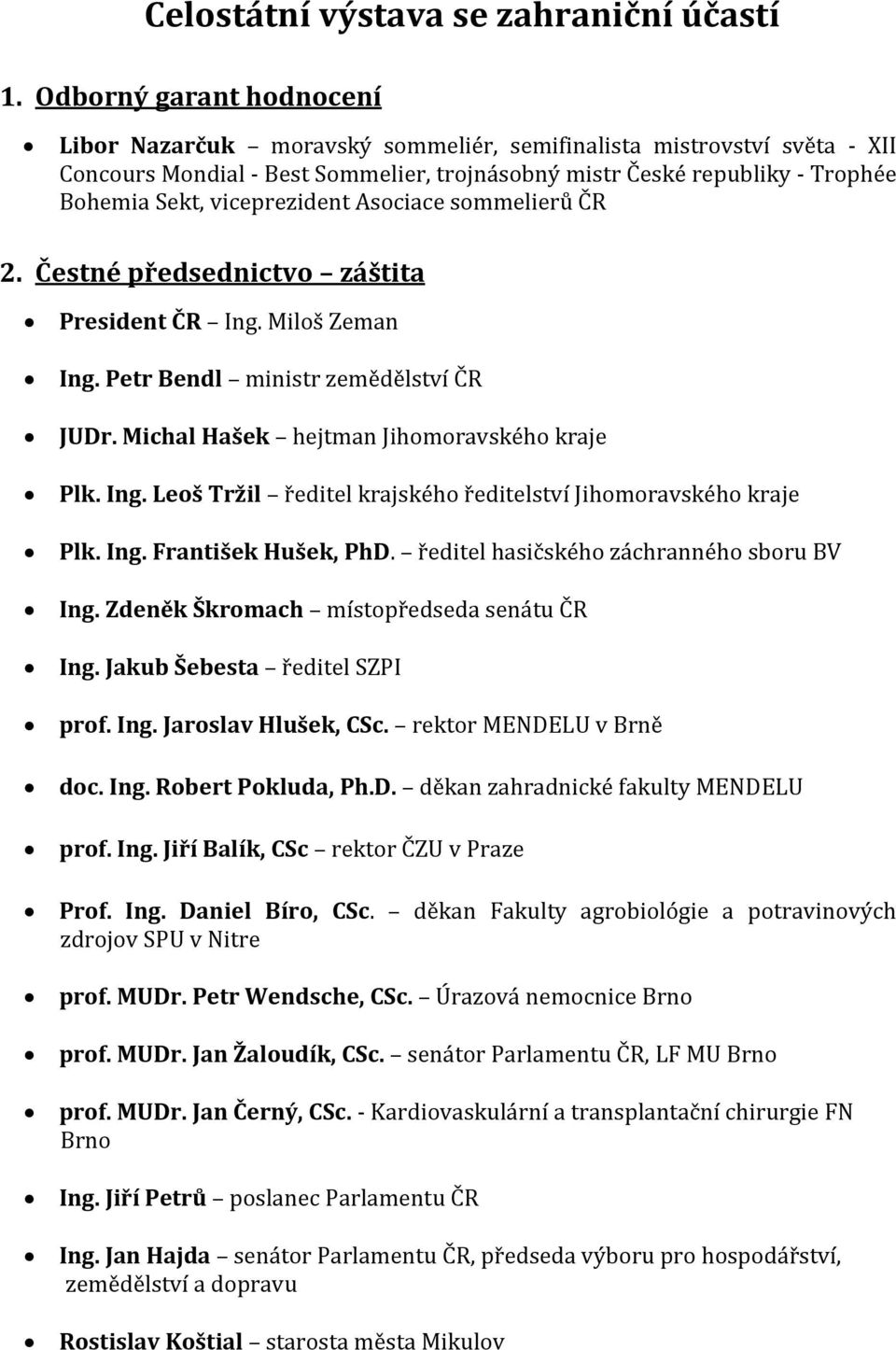 viceprezident Asociace sommelierů ČR 2. Čestné předsednictvo záštita President ČR Ing. Miloš Zeman Ing. Petr Bendl ministr zemědělství ČR JUDr. Michal Hašek hejtman Jihomoravského kraje Plk. Ing. Leoš Tržil ředitel krajského ředitelství Jihomoravského kraje Plk.