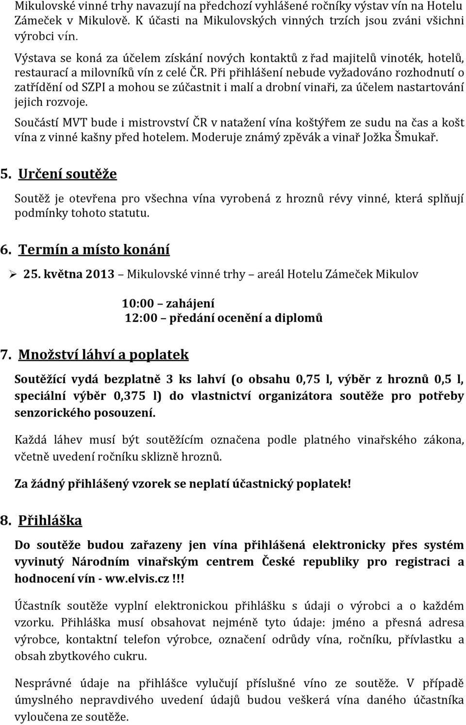 Při přihlášení nebude vyžadováno rozhodnutí o zatřídění od SZPI a mohou se zúčastnit i malí a drobní vinaři, za účelem nastartování jejich rozvoje.