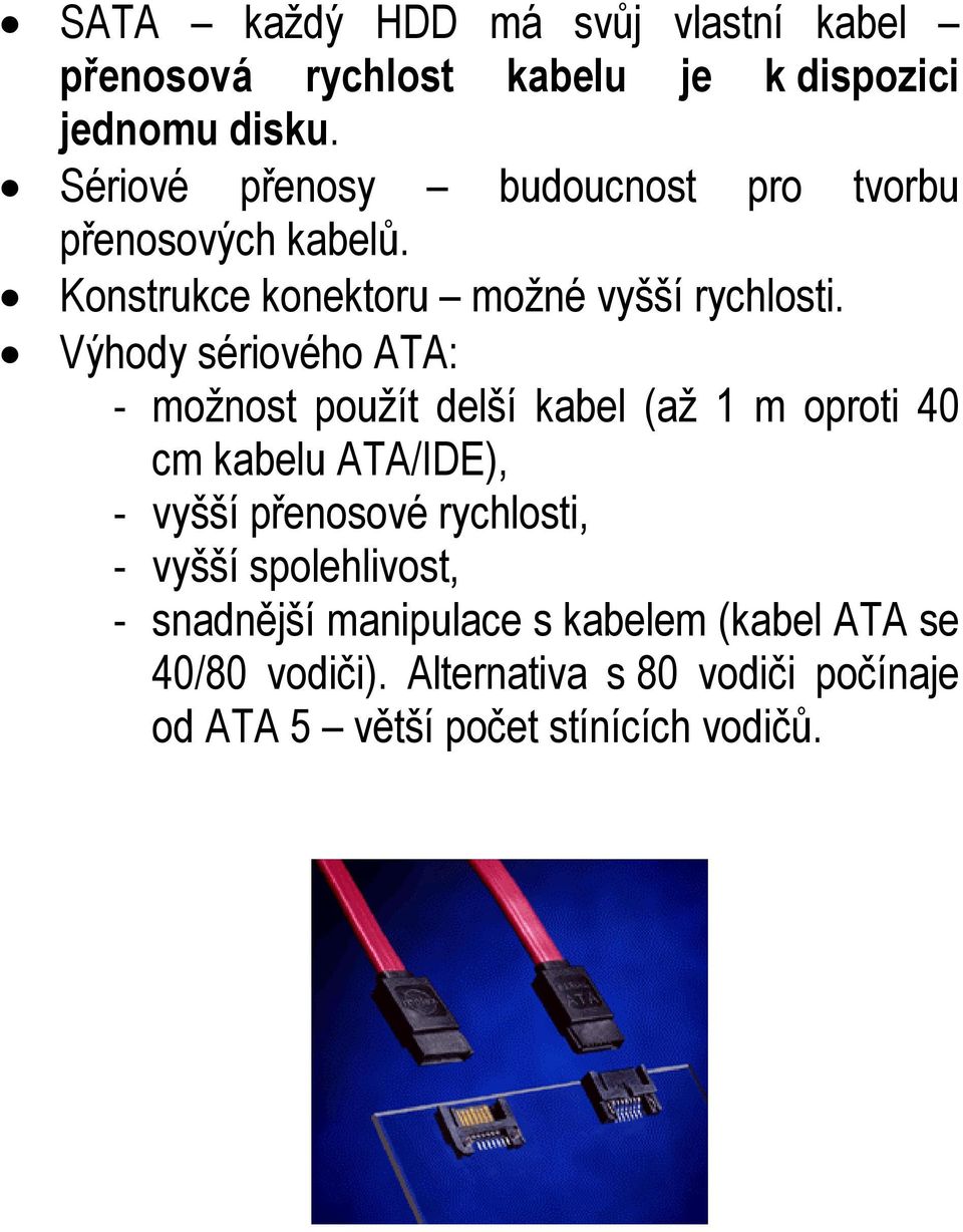 Výhody sériového ATA: - možnost použít delší kabel (až 1 m oproti 40 cm kabelu ATA/IDE), - vyšší přenosové