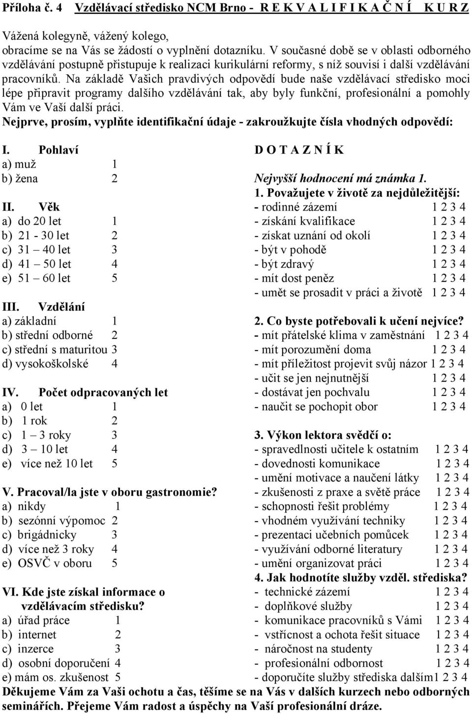 Na základě Vašich pravdivých odpovědí bude naše vzdělávací středisko moci lépe připravit programy dalšího vzdělávání tak, aby byly funkční, profesionální a pomohly Vám ve Vaší další práci.