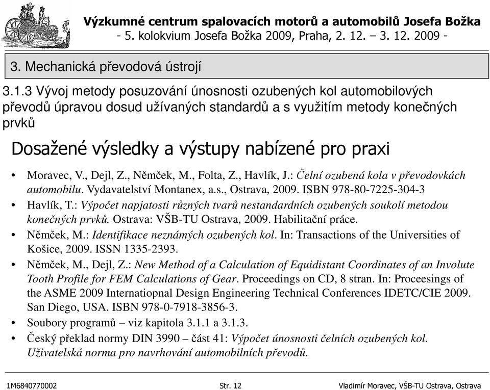 : Výpočet napjatosti různých tvarů nestandardních ozubených soukolí metodou konečných prvků. Ostrava: VŠB-TU Ostrava, 2009. Habilitační práce. Němček, M.: Identifikace neznámých ozubených kol.