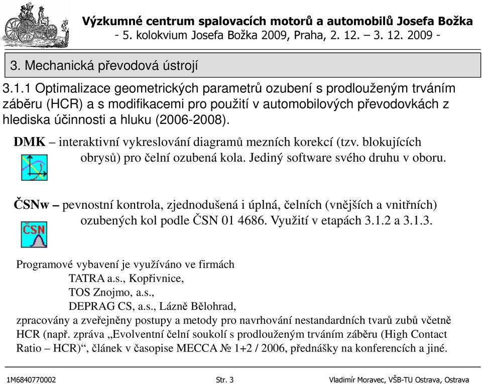 ČSNw pevnostní kontrola, zjednodušená i úplná, čelních (vnějších a vnitřních) ozubených kol podle ČSN 01 4686. Využití v etapách 3.1.2 a 3.1.3. Programové vybavení je využíváno ve firmách TATRA a.s., Kopřivnice, TOS Znojmo, a.