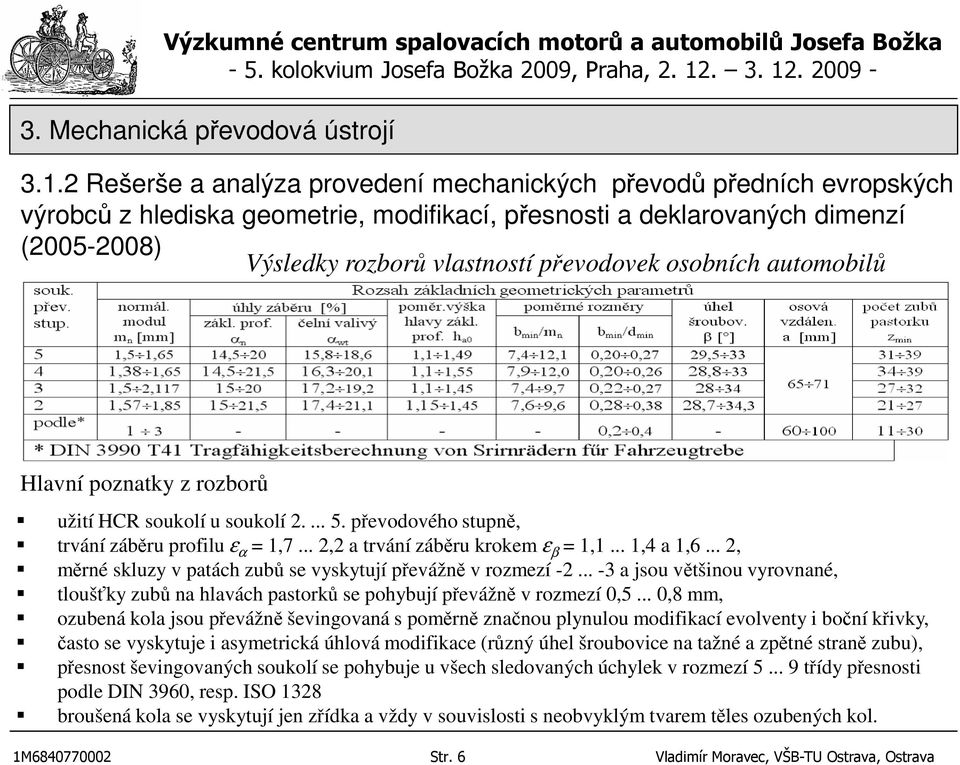 .. 2, měrné skluzy v patách zubů se vyskytují převážně v rozmezí -2... -3 a jsou většinou vyrovnané, tloušťky zubů na hlavách pastorků se pohybují převážně v rozmezí 0,5.