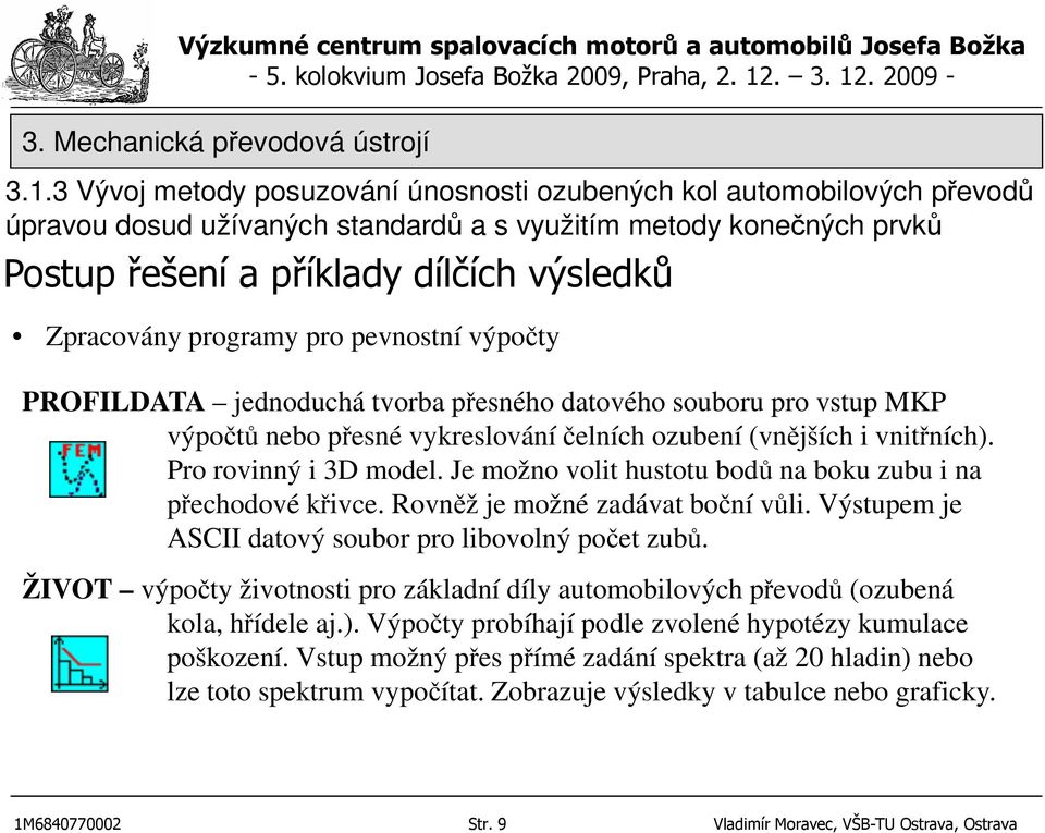 Je možno volit hustotu bodů na boku zubu i na přechodové křivce. Rovněž je možné zadávat boční vůli. Výstupem je ASCII datový soubor pro libovolný počet zubů.