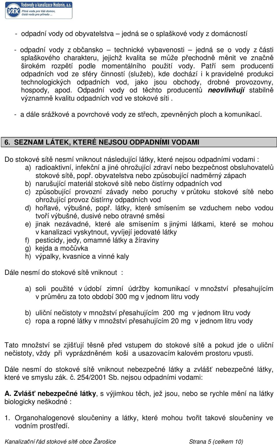 Patří sem producenti odpadních vod ze sféry činností (služeb), kde dochází i k pravidelné produkci technologických odpadních vod, jako jsou obchody, drobné provozovny, hospody, apod.