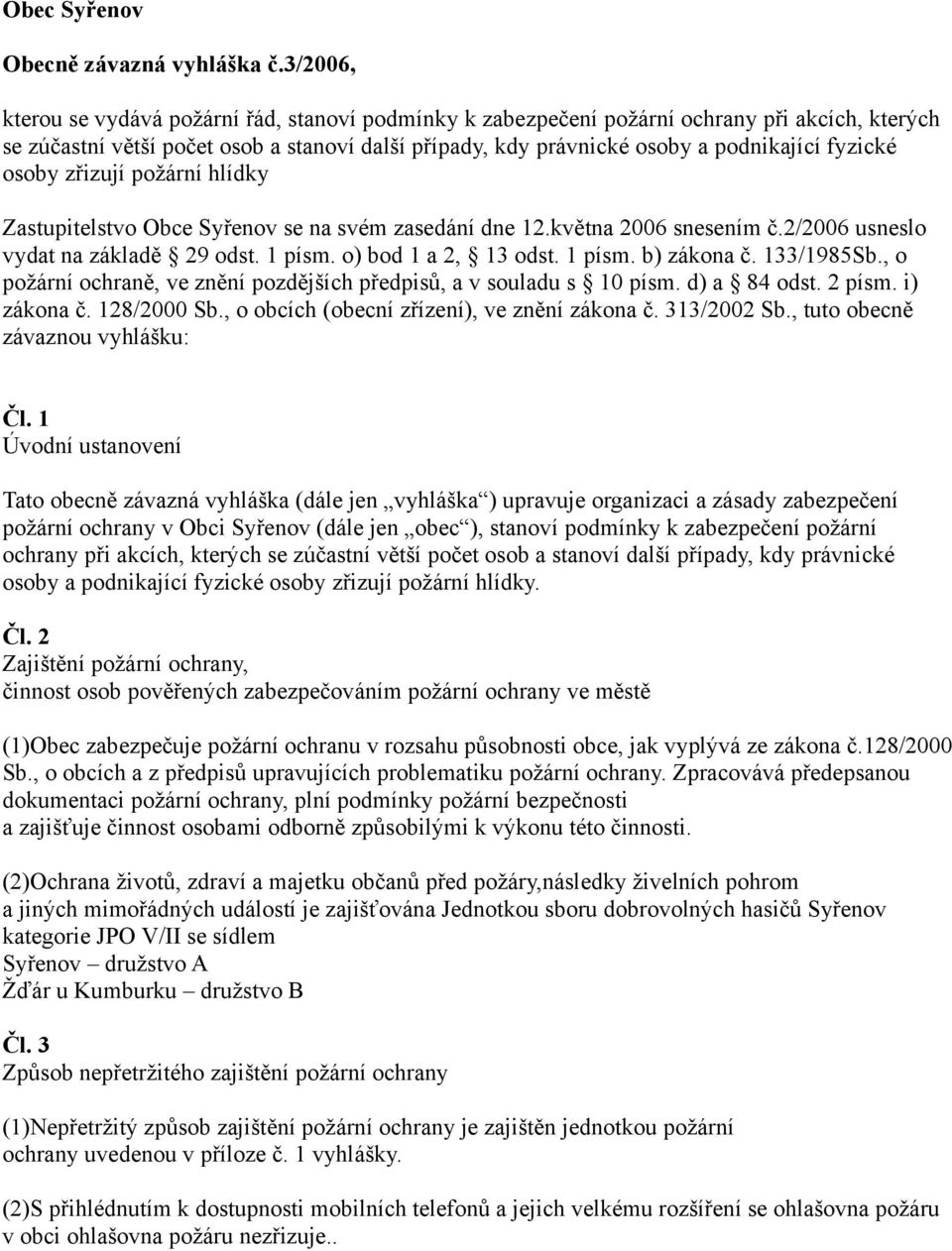 fyzické osoby zřizují požární hlídky Zastupitelstvo Obce Syřenov se na svém zasedání dne 12.května 2006 snesením č.2/2006 usneslo vydat na základě 29 odst. 1 písm. o) bod 1 a 2, 13 odst. 1 písm. b) zákona č.