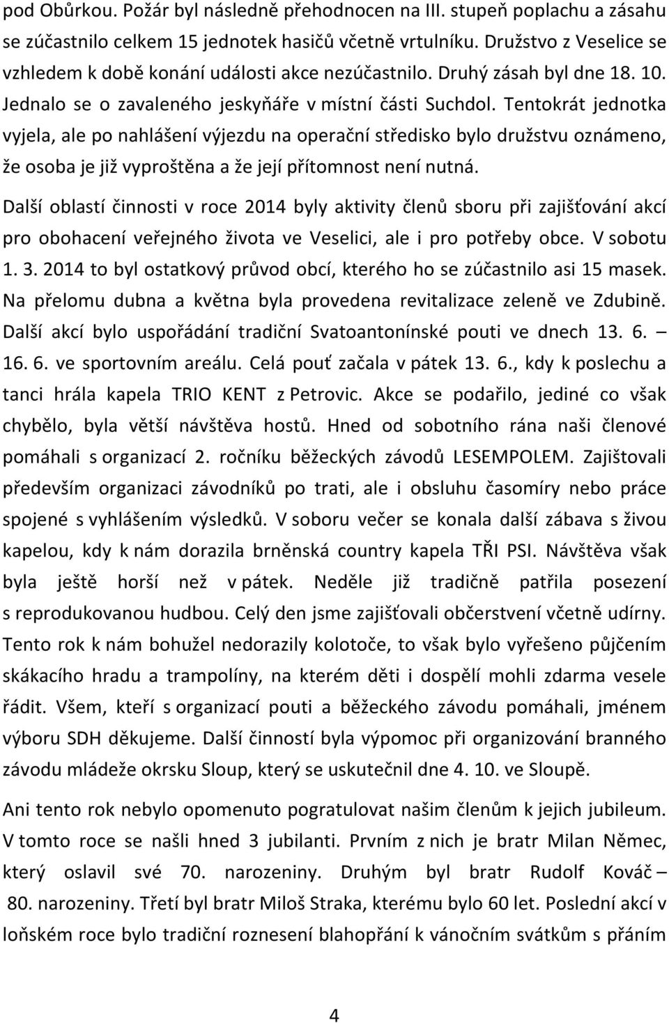 Tentokrát jednotka vyjela, ale po nahlášení výjezdu na operační středisko bylo družstvu oznámeno, že osoba je již vyproštěna a že její přítomnost není nutná.