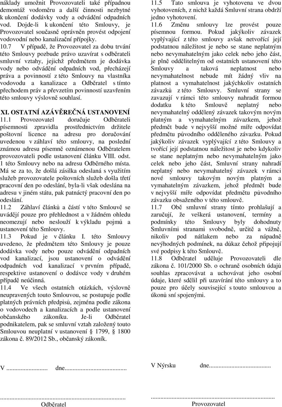 7 V případě, že Provozovatel za dobu trvání této Smlouvy pozbude právo uzavírat s odběrateli smluvní vztahy, jejichž předmětem je dodávka vody nebo odvádění odpadních vod, přecházejí práva a