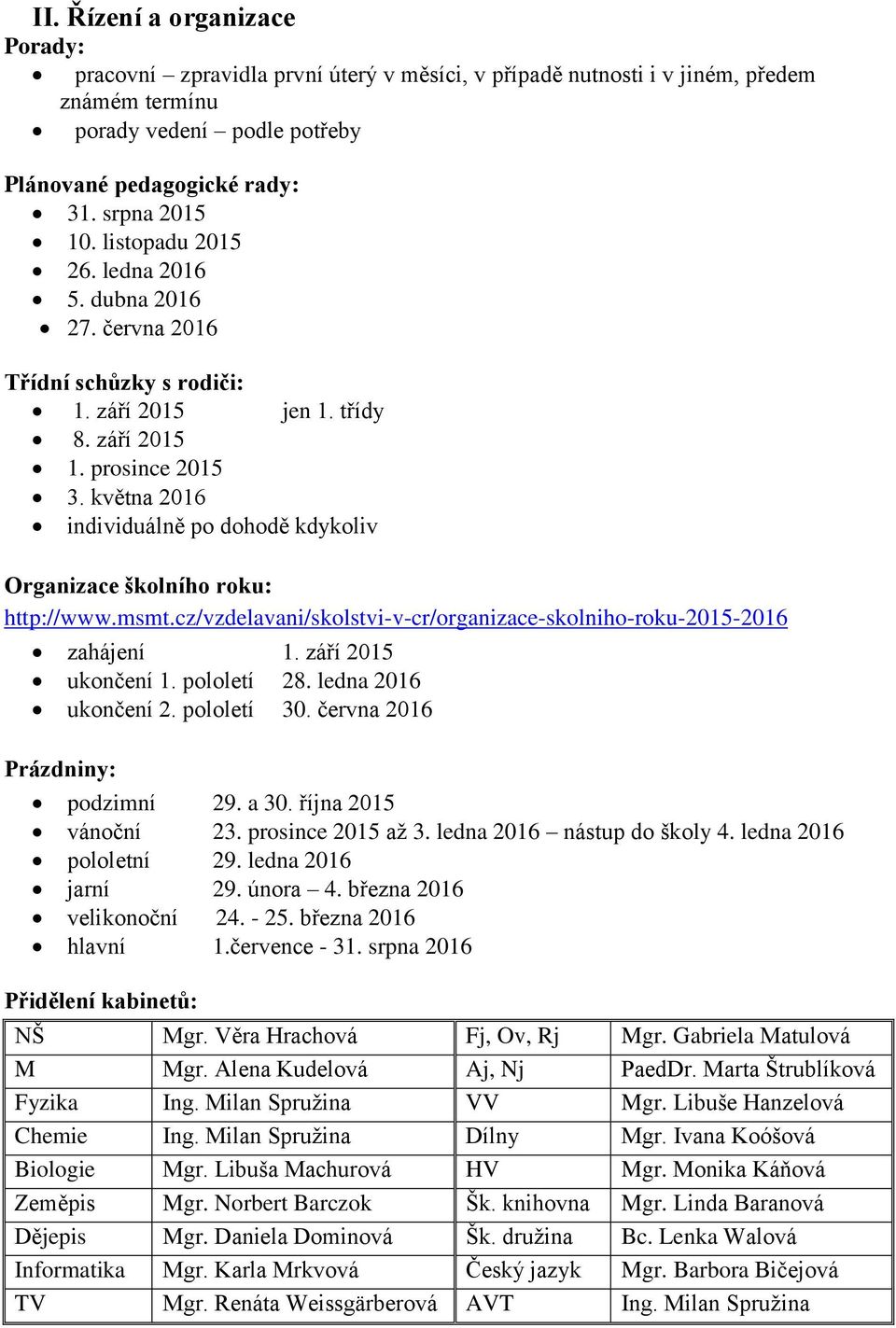 května 2016 individuálně po dohodě kdykoliv Organizace školního roku: http://www.msmt.cz/vzdelavani/skolstvi-v-cr/organizace-skolniho-roku-2015-2016 zahájení 1. září 2015 ukončení 1. pololetí 28.