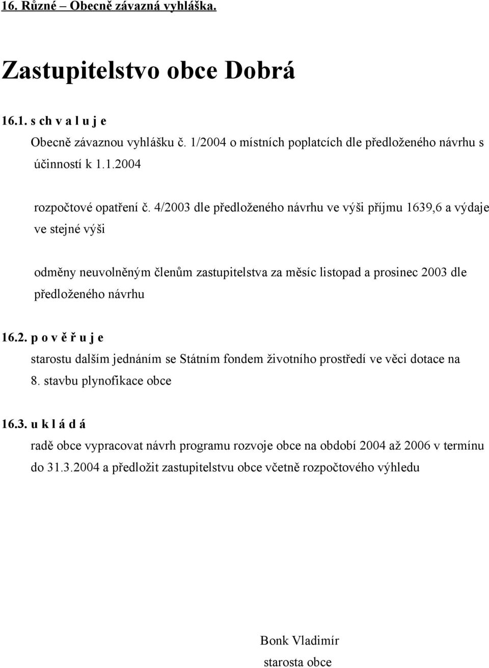 návrhu 16.2. p o v ě ř u j e starostu dalším jednáním se Státním fondem životního prostředí ve věci dotace na 8. stavbu plynofikace obce 16.3.