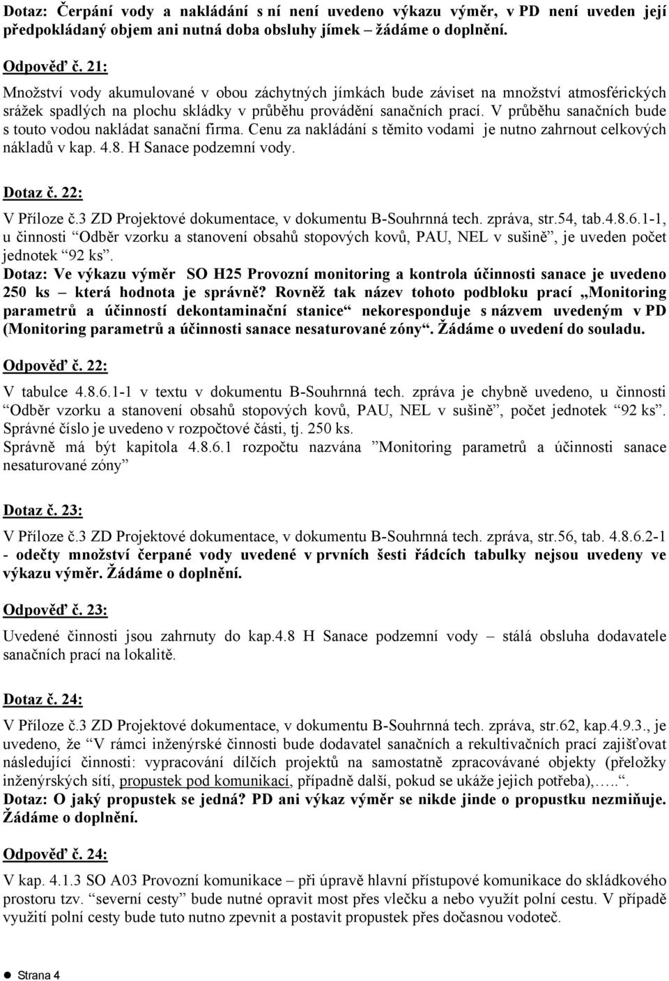 V průběhu sanačních bude s touto vodou nakládat sanační firma. Cenu za nakládání s těmito vodami je nutno zahrnout celkových nákladů v kap. 4.8. H Sanace podzemní vody. Dotaz č. 22: V Příloze č.