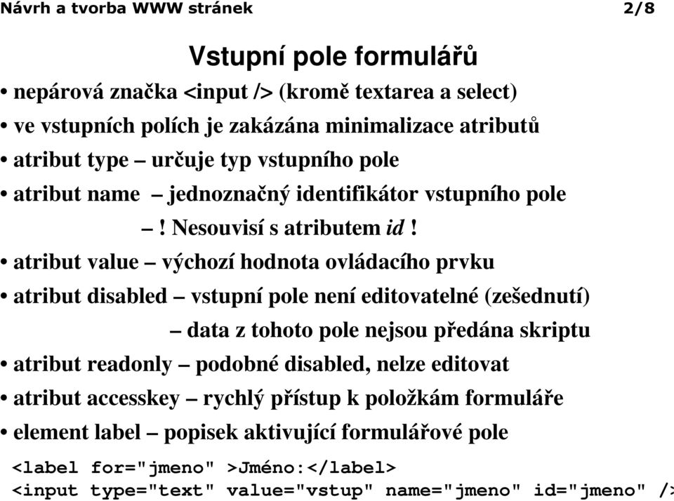 atribut value výchozí hodnota ovládacího prvku atribut disabled vstupní pole není editovatelné (zešednutí) data z tohoto pole nejsou předána skriptu atribut readonly