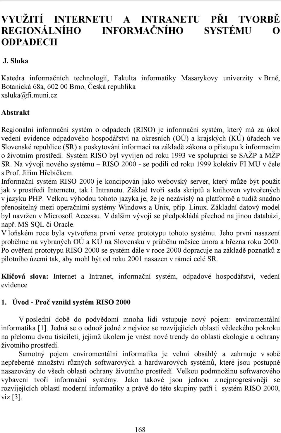 cz Abstrakt Regionální informační systém o odpadech (RISO) je informační systém, který má za úkol vedení evidence odpadového hospodářství na okresních (OÚ) a krajských (KÚ) úřadech ve Slovenské