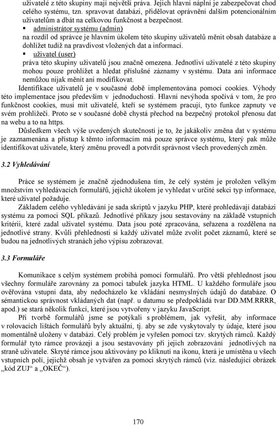 administrátor systému (admin) na rozdíl od správce je hlavním úkolem této skupiny uživatelů měnit obsah databáze a dohlížet tudíž na pravdivost vložených dat a informací.