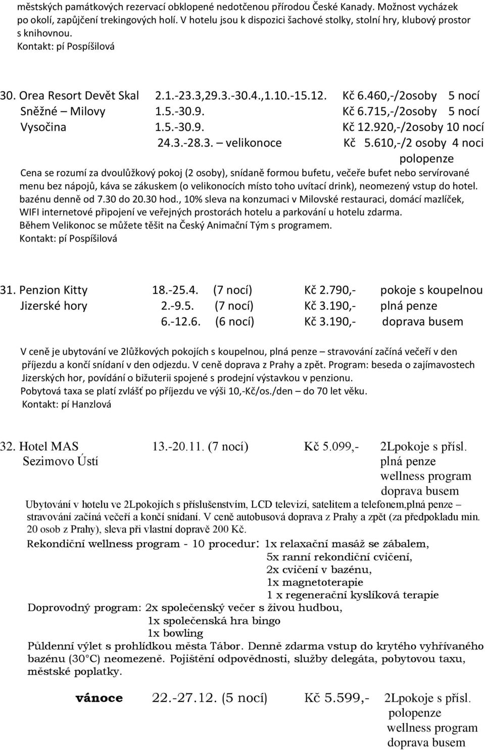 5.-30.9. Kč 12.920,-/2osoby 10 nocí 24.3.-28.3. velikonoce Kč 5.