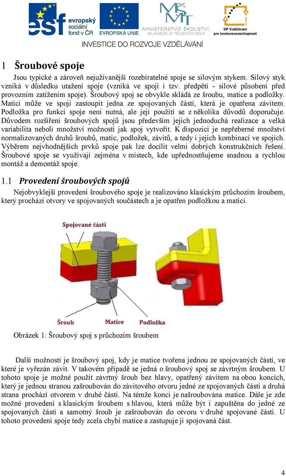 Matici může ve spoji zastoupit jedna ze spojovaných částí, která je opatřena závitem. Podložka pro funkci spoje není nutná, ale její použití se z několika důvodů doporučuje.