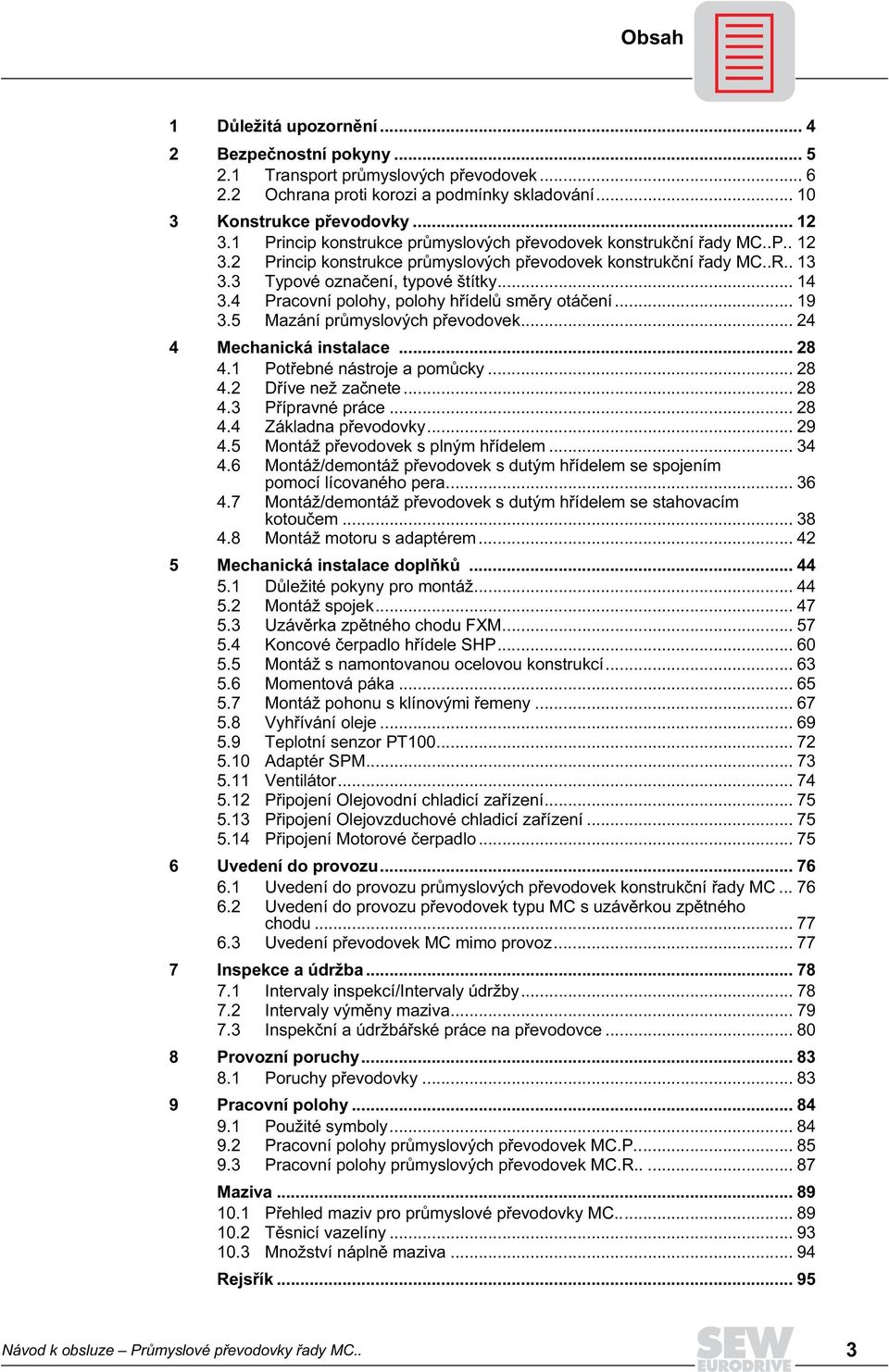 4 Pracovní polohy, polohy hřídelů směry otáčení... 19 3.5 Mazání průmyslových převodovek... 24 4 Mechanická instalace... 28 4.1 Potřebné nástroje a pomůcky... 28 4.2 Dříve než začnete... 28 4.3 Přípravné práce.