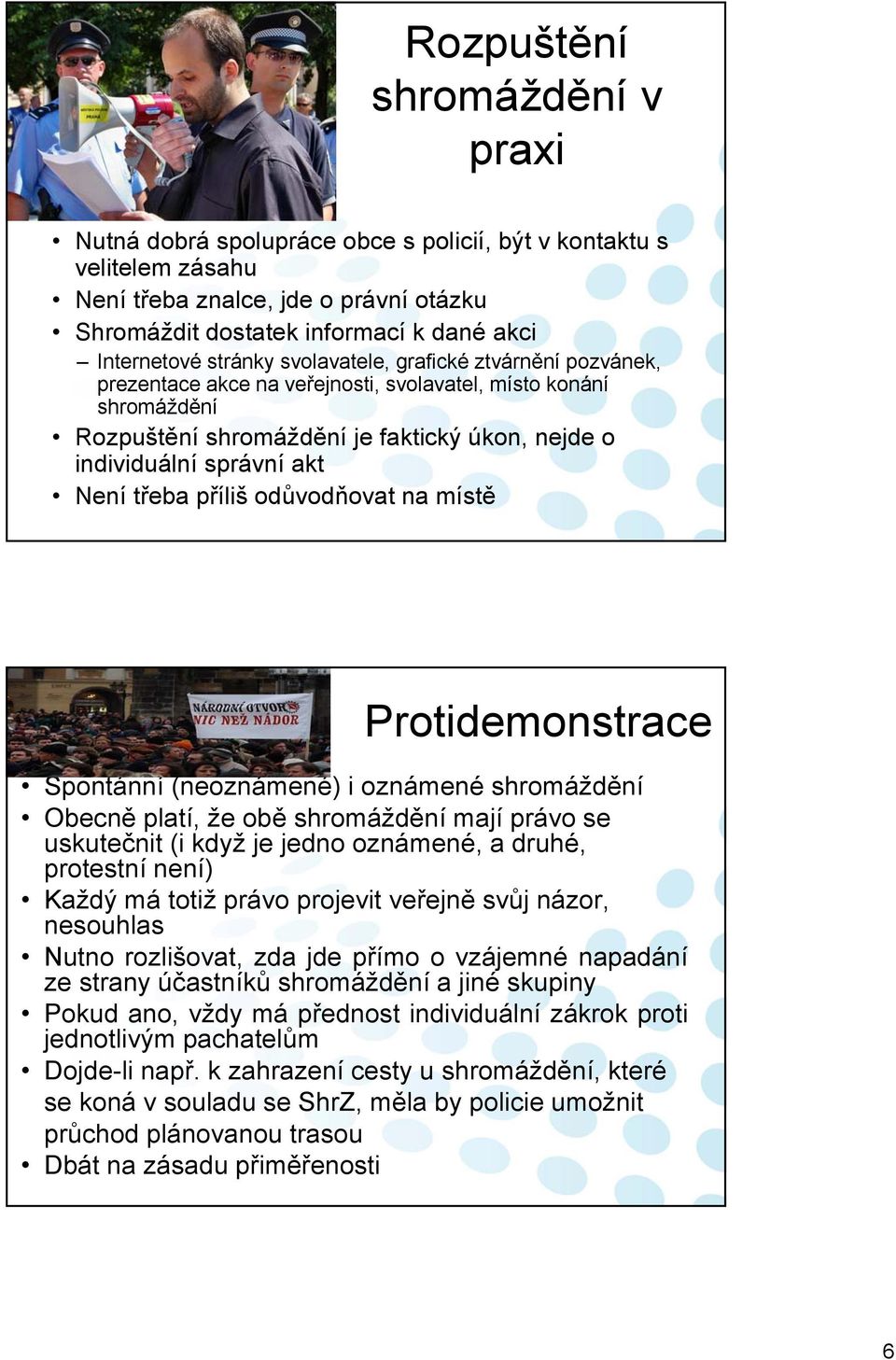 Protidemonstrace Spontánní (neoznámené) i oznámené Obecně platí, že obě mají právo se uskutečnit (i když je jedno oznámené, a druhé, protestní není) Každý má totiž právo projevit veřejně svůj názor,