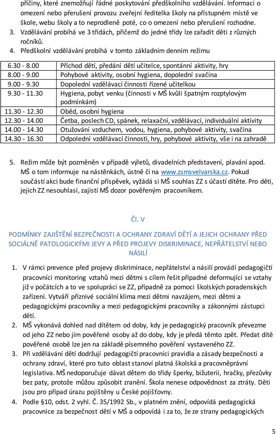 Vzdělávání probíhá ve 3 třídách, přičemž do jedné třídy lze zařadit děti z různých ročníků. 4. Předškolní vzdělávání probíhá v tomto základním denním režimu 6.30-8.