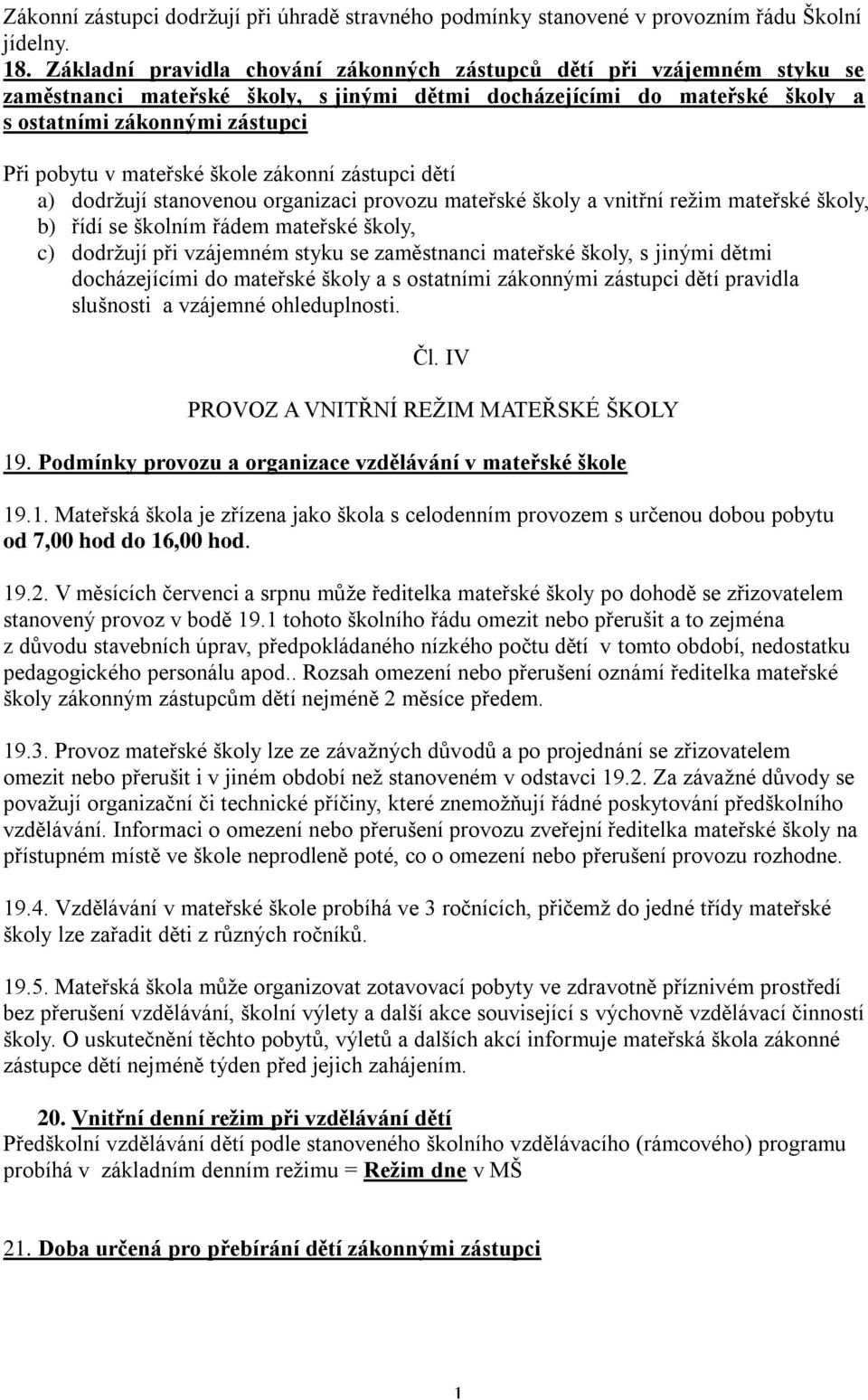 mateřské škole zákonní zástupci dětí a) dodržují stanovenou organizaci provozu mateřské školy a vnitřní režim mateřské školy, b) řídí se školním řádem mateřské školy, c) dodržují při vzájemném styku