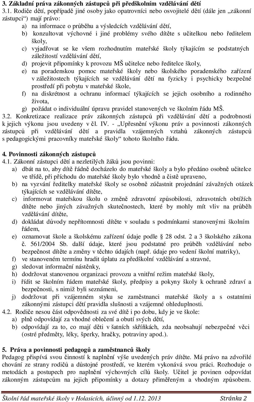 problémy svého dítěte s učitelkou nebo ředitelem školy, c) vyjadřovat se ke všem rozhodnutím mateřské školy týkajícím se podstatných záležitostí vzdělávání dětí, d) projevit připomínky k provozu MŠ