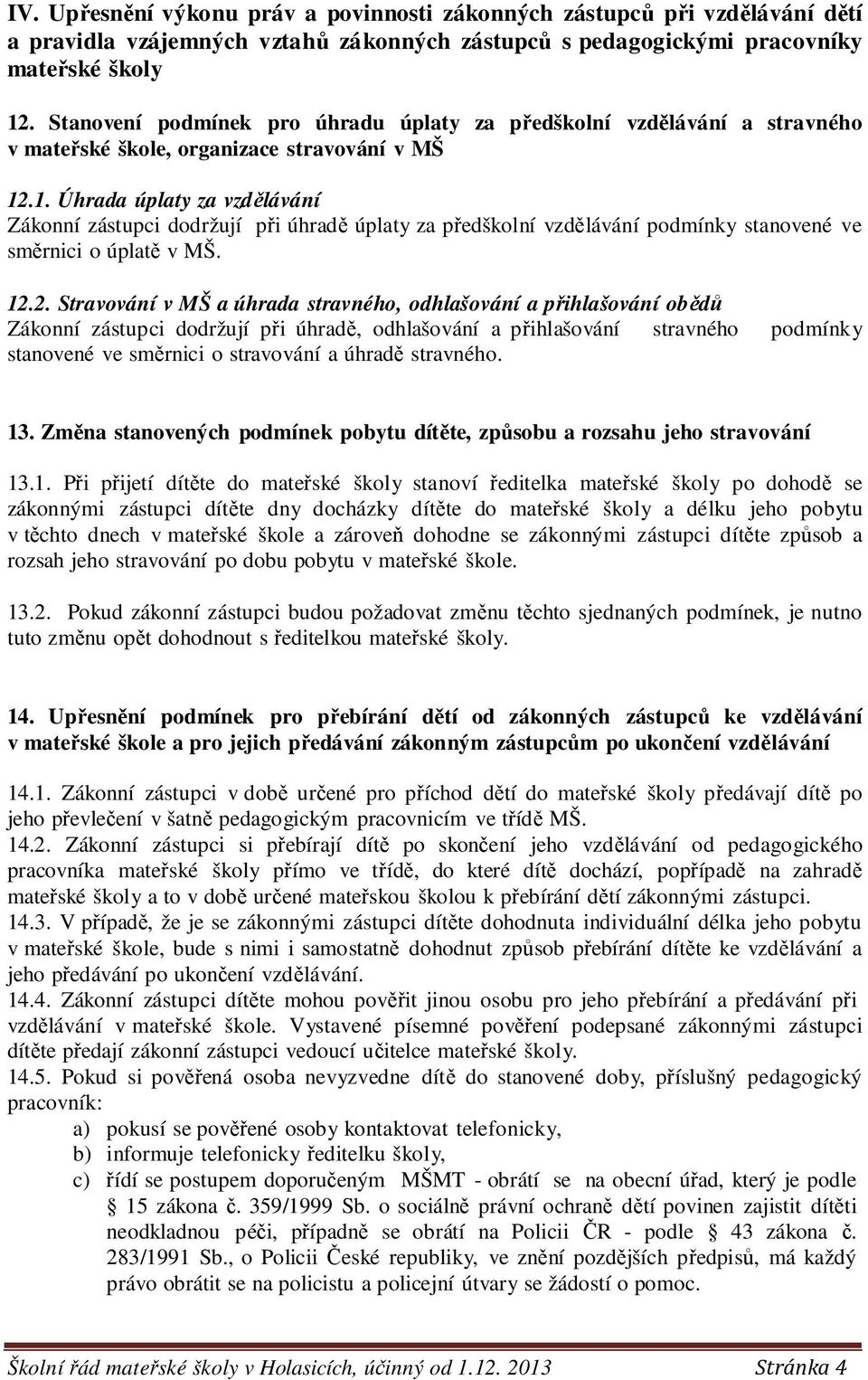 .1. Úhrada úplaty za vzdělávání Zákonní zástupci dodržují při úhradě úplaty za předškolní vzdělávání podmínky stanovené ve směrnici o úplatě v MŠ. 12.