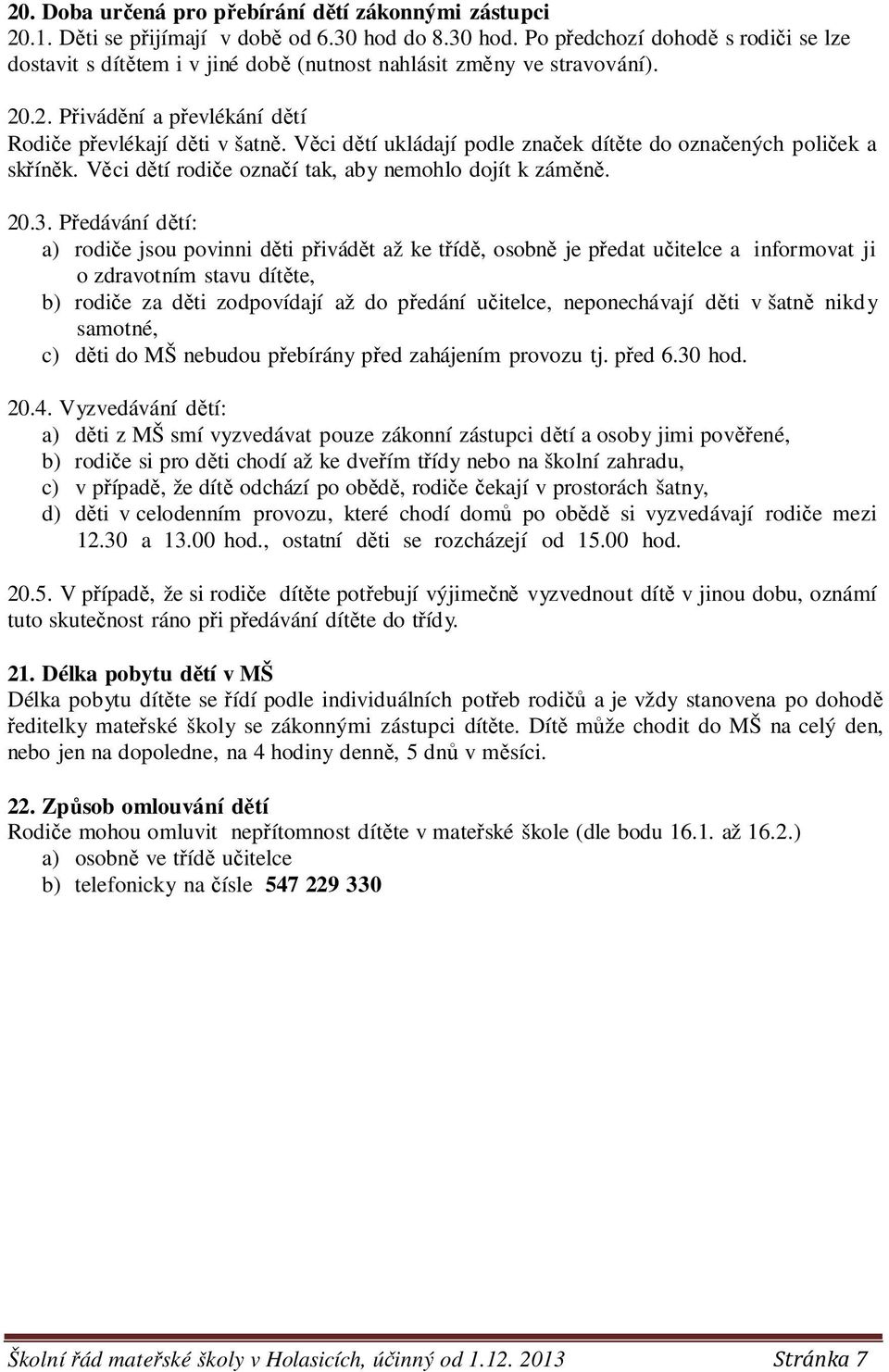 Věci dětí ukládají podle značek dítěte do označených poliček a skříněk. Věci dětí rodiče označí tak, aby nemohlo dojít k záměně. 20.3.