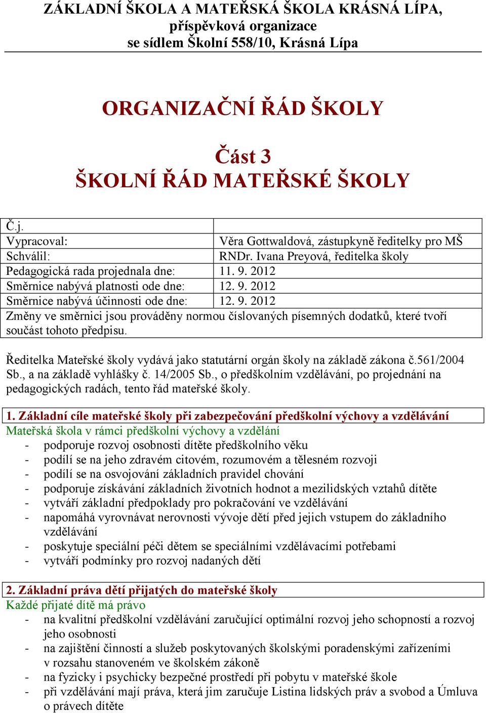 9. 2012 Změny ve směrnici jsou prováděny normou číslovaných písemných dodatků, které tvoří součást tohoto předpisu. Ředitelka Mateřské školy vydává jako statutární orgán školy na základě zákona č.